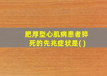 肥厚型心肌病患者猝死的先兆症状是( )